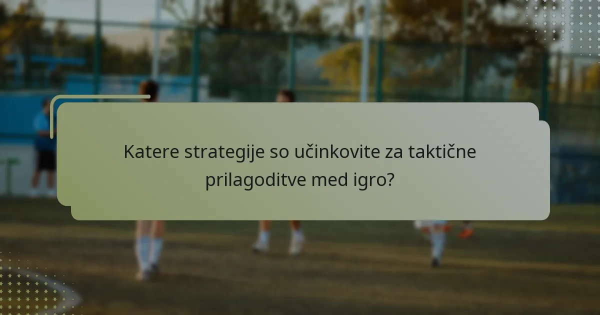 Katere strategije so učinkovite za taktične prilagoditve med igro?