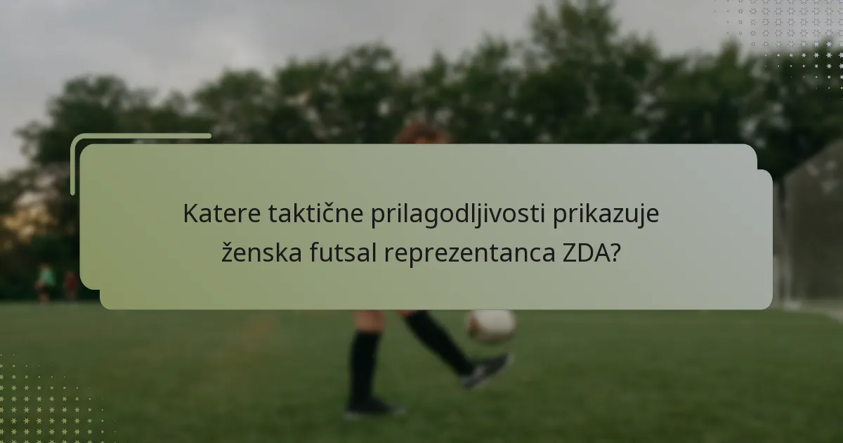 Katere taktične prilagodljivosti prikazuje ženska futsal reprezentanca ZDA?