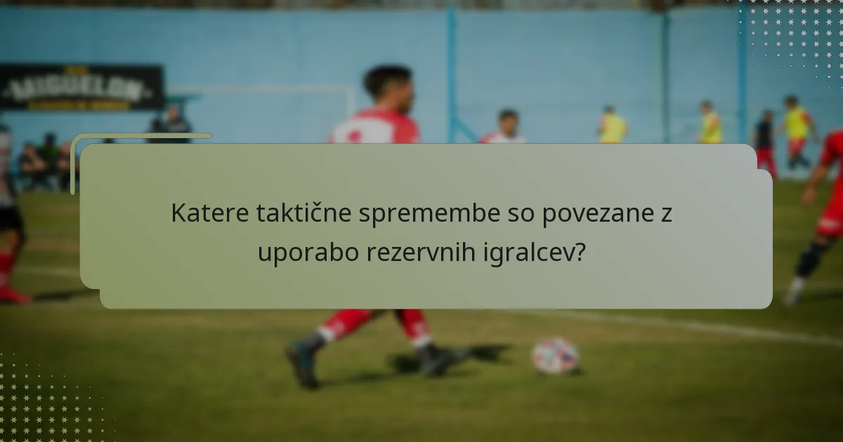 Katere taktične spremembe so povezane z uporabo rezervnih igralcev?