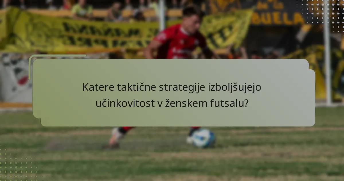 Katere taktične strategije izboljšujejo učinkovitost v ženskem futsalu?