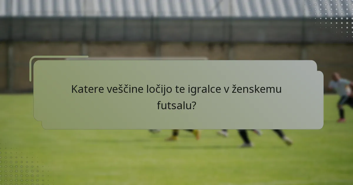Katere veščine ločijo te igralce v ženskemu futsalu?