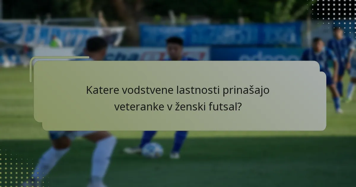 Katere vodstvene lastnosti prinašajo veteranke v ženski futsal?
