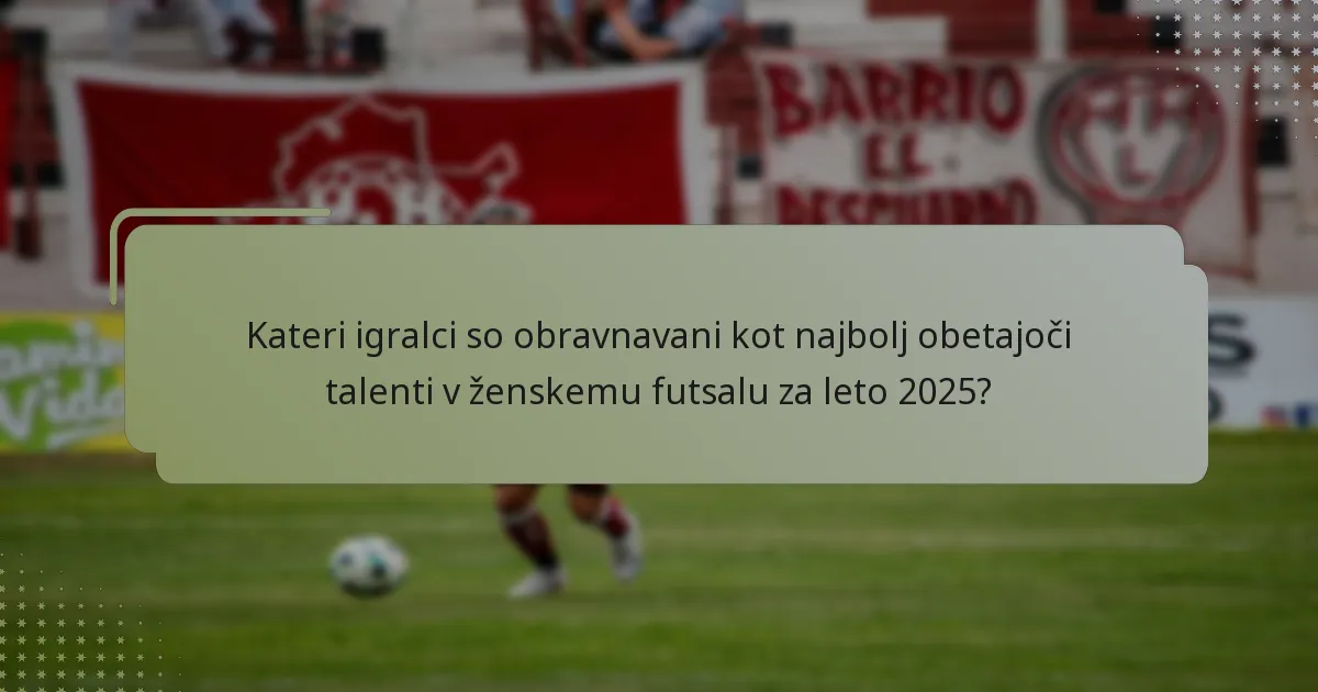 Kateri igralci so obravnavani kot najbolj obetajoči talenti v ženskemu futsalu za leto 2025?