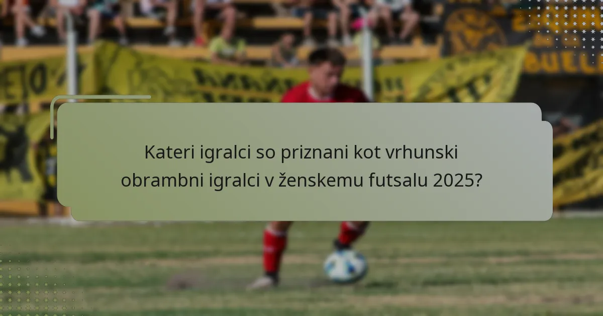 Kateri igralci so priznani kot vrhunski obrambni igralci v ženskemu futsalu 2025?