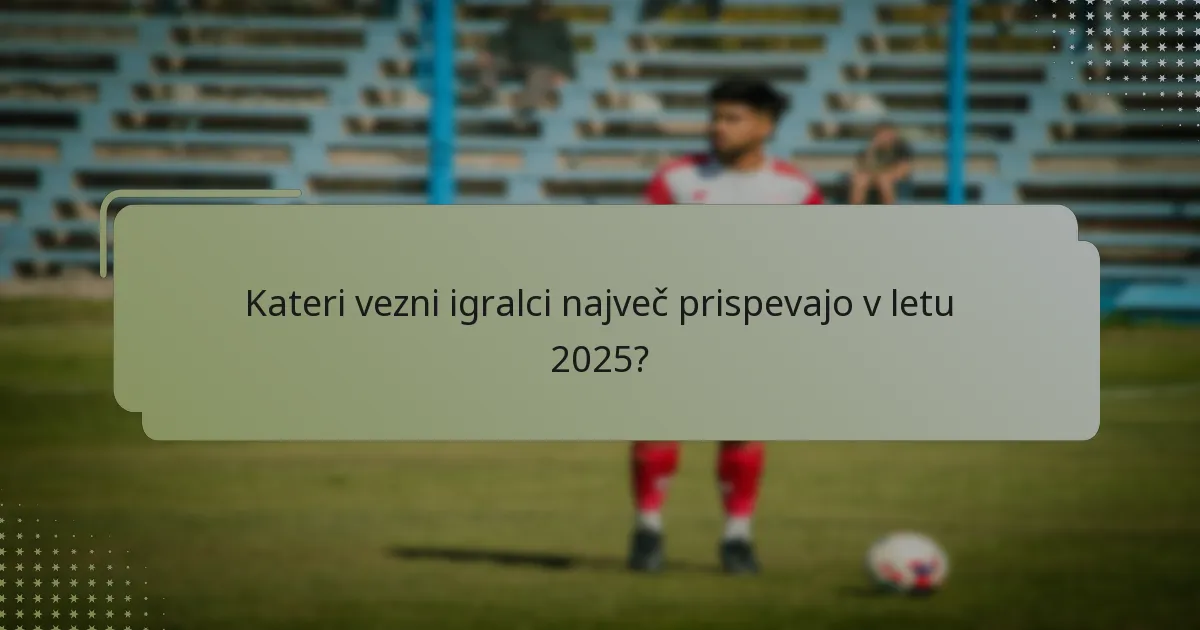 Kateri vezni igralci največ prispevajo v letu 2025?