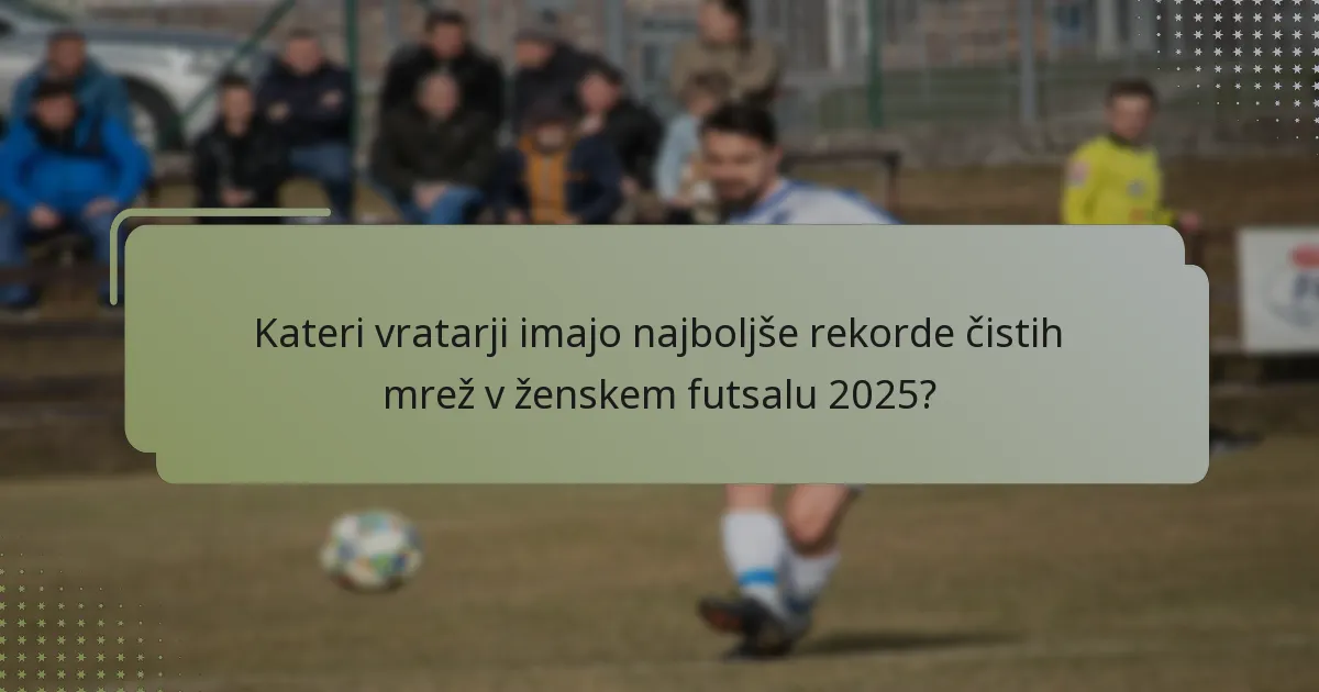 Kateri vratarji imajo najboljše rekorde čistih mrež v ženskem futsalu 2025?