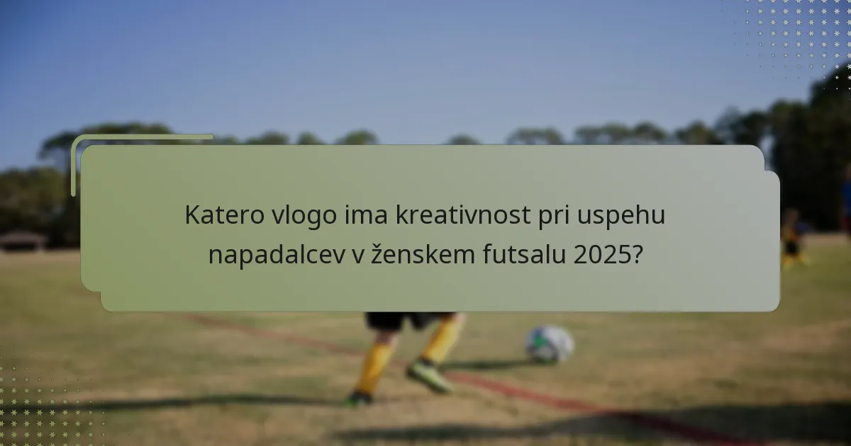 Katero vlogo ima kreativnost pri uspehu napadalcev v ženskem futsalu 2025?