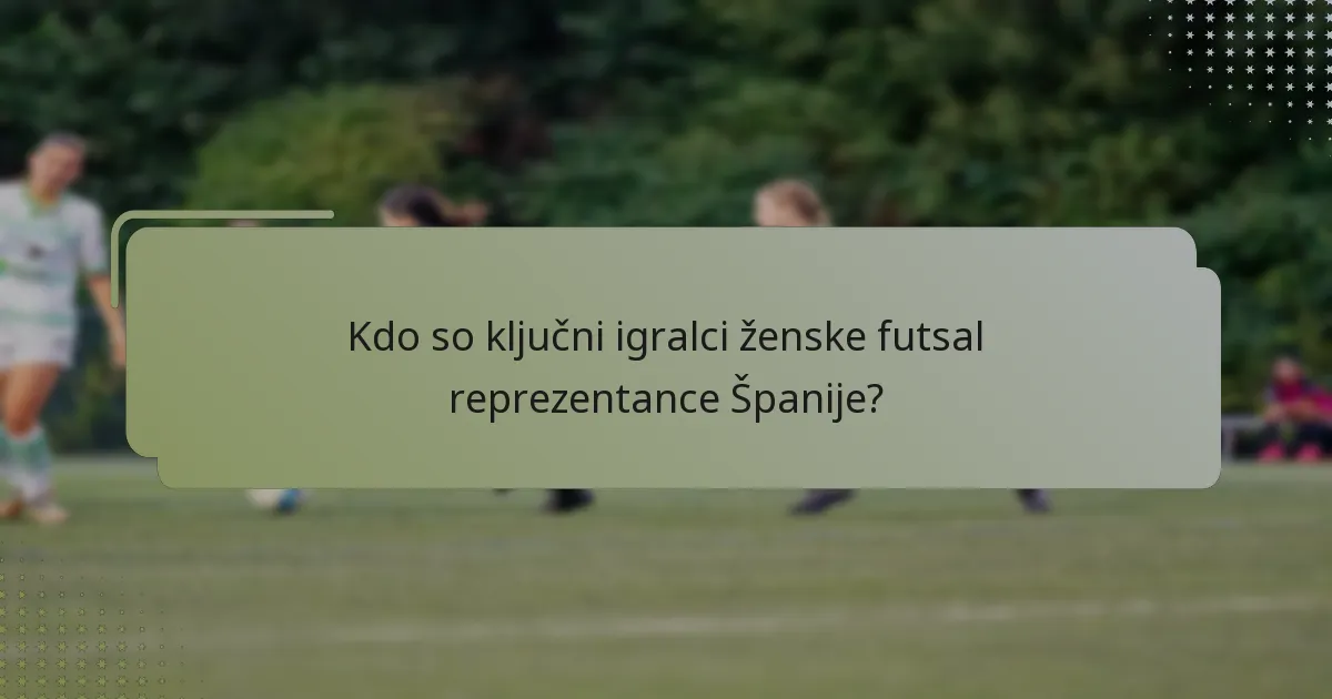 Kdo so ključni igralci ženske futsal reprezentance Španije?